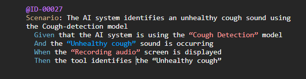 Image shows Gherkin code that reads: @ID-00027 Scenario: The AI system identifies an unhealthy cough sound using the Cough-detection model   Given that the AI system is using the “Cough Detection” model   And the “Unhealthy cough” sound is occurring   When the “Recording audio” screen is displayed   Then the tool identifies the “Unhealthy cough” 