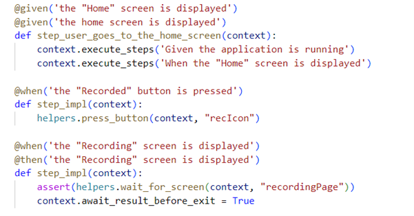 Labelled arrows point to lines of text in Behave Step Handler as follows: Arrow labelled 'STEP TEXT TO MATCH': @given('the "Home" screen is displayed) @given('the home screen is displayed') No arrow: def step_user_goes_to_the_home_screen(context): Arrow labelled 'CODE TO RUN TO PERFORM STEP': context.execute_steps('Given the application is running') context.execute_steps('When the "Home" screen is displayed') Arrow labelled 'STEP TEXT TO MATCH': @when('the "Recorded" button is pressed') No arrow: def step_impl(context): Arrow labelled 'CODE TO RUN': helpers.press_button(context, "recIcon") Arrow labelled 'STEP TEXT TO MATCH': @when('the "Recording" screen is displayed') @then('the "Recording" screen is displayed') No arrow: def step_impl(context): Arrow labelled 'CODE TO RUN': assert(helpers.wait_for_screen(context, "recordingPage")) context.await_result_before_exit = True